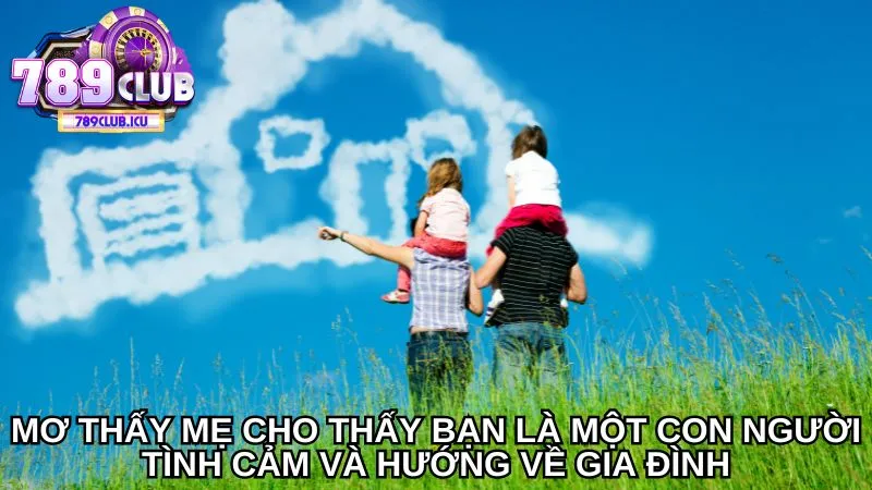 Mơ thấy mẹ cho thấy bạn là một con người tình cảm và hướng về gia đình